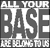 All your base are belong to us...